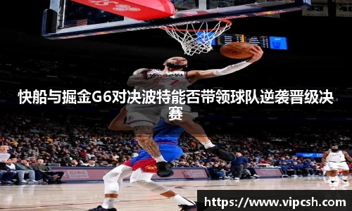 快船与掘金G6对决波特能否带领球队逆袭晋级决赛