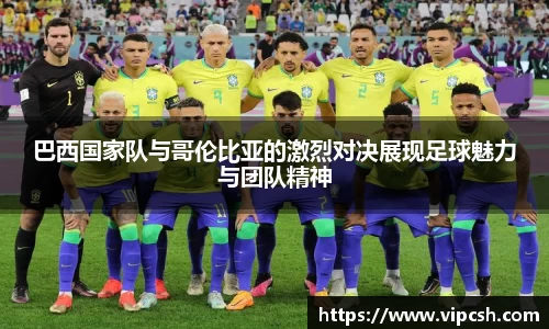 巴西国家队与哥伦比亚的激烈对决展现足球魅力与团队精神