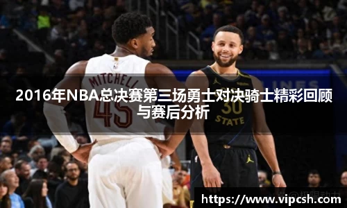2016年NBA总决赛第三场勇士对决骑士精彩回顾与赛后分析